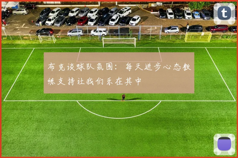 布克谈球队氛围：每天进步心态教练支持让我们乐在其中