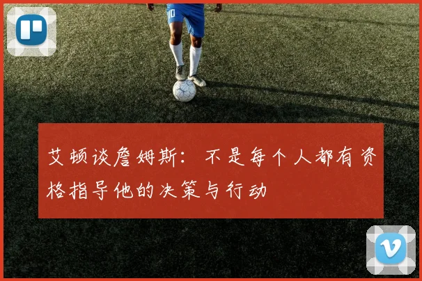 艾顿谈詹姆斯：不是每个人都有资格指导他的决策与行动