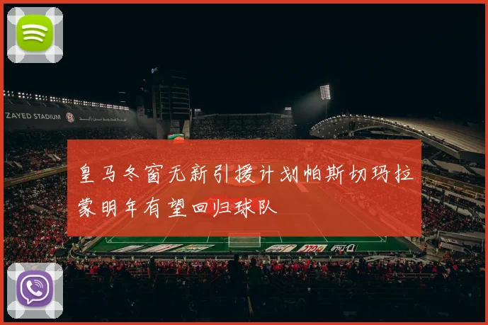 皇马冬窗无新引援计划帕斯切玛拉蒙明年有望回归球队