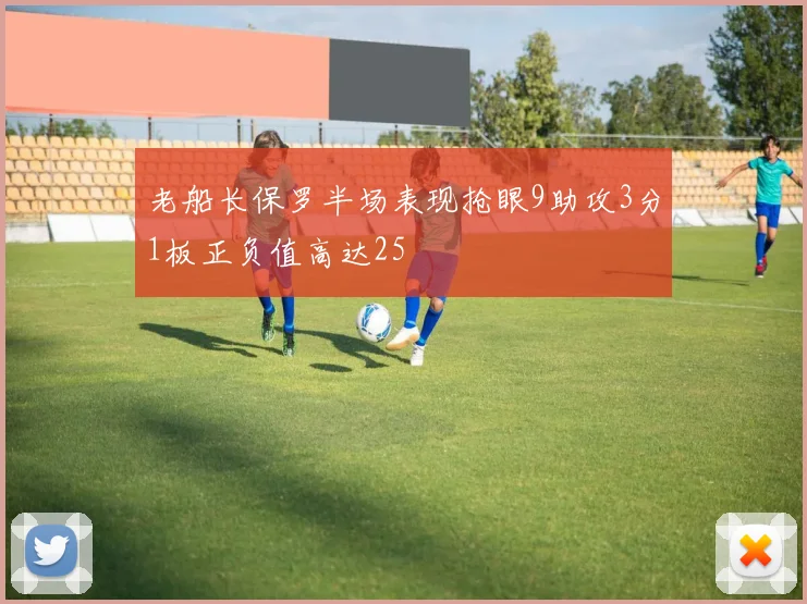 老船长保罗半场表现抢眼9助攻3分1板正负值高达25