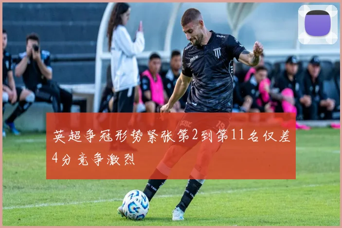 英超争冠形势紧张第2到第11名仅差4分竞争激烈