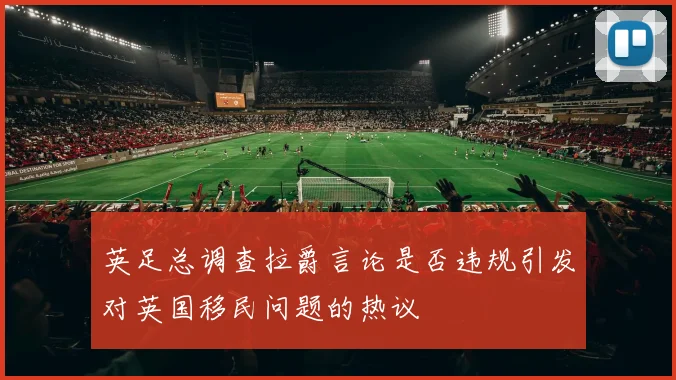 英足总调查拉爵言论是否违规引发对英国移民问题的热议