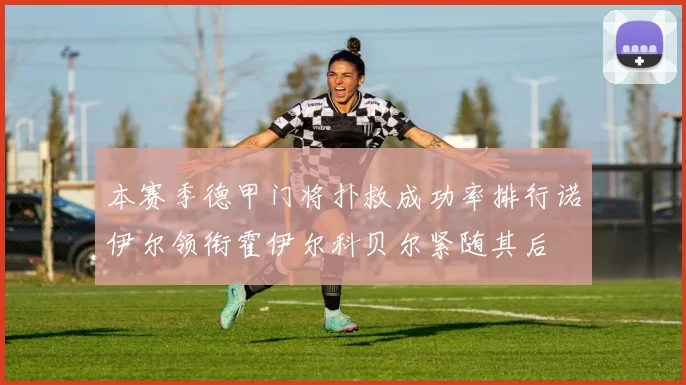 本赛季德甲门将扑救成功率排行诺伊尔领衔霍伊尔科贝尔紧随其后