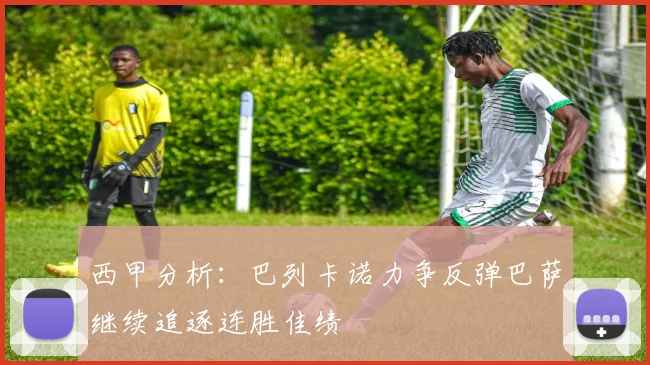 西甲分析：巴列卡诺力争反弹巴萨继续追逐连胜佳绩