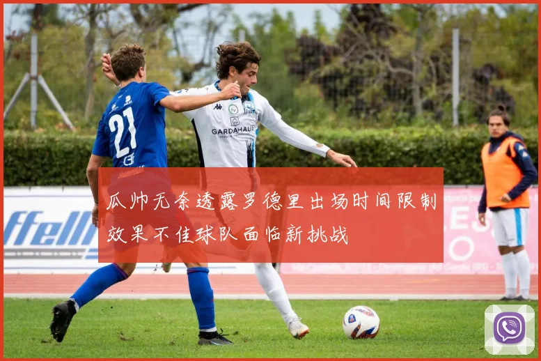瓜帅无奈透露罗德里出场时间限制效果不佳球队面临新挑战
