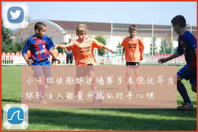 小卡称快船球迷墙赛季表现优异为球队注入能量并扰乱对手心理