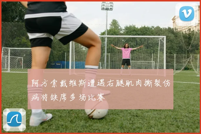 阿方索戴维斯遭遇右腿肌肉撕裂伤病将缺席多场比赛