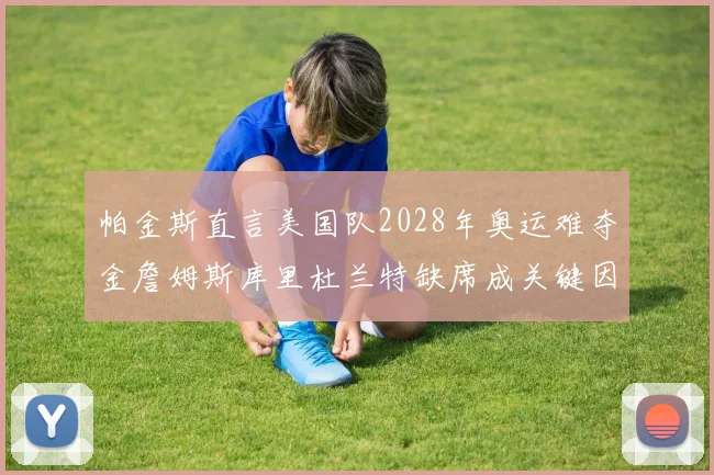 帕金斯直言美国队2028年奥运难夺金詹姆斯库里杜兰特缺席成关键因素