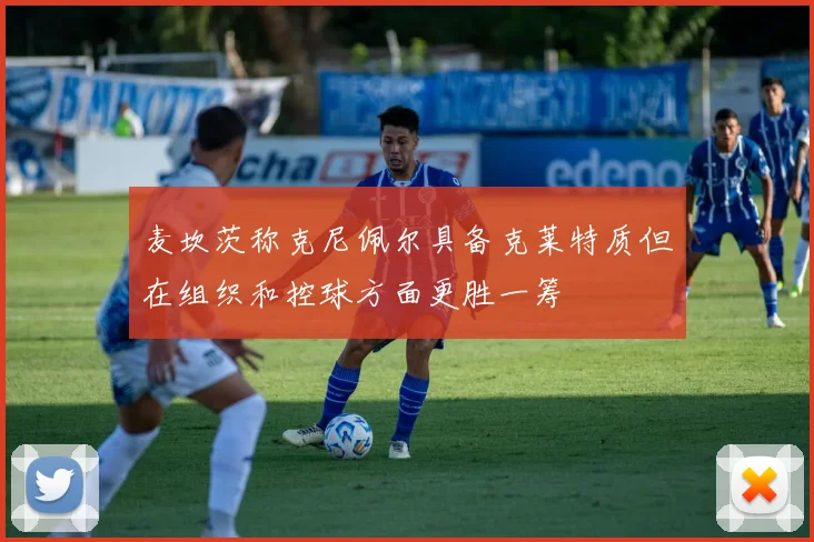 麦坎茨称克尼佩尔具备克莱特质但在组织和控球方面更胜一筹