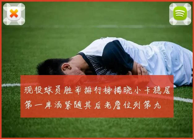 现役球员胜率排行榜揭晓小卡稳居第一库汤紧随其后老詹位列第九