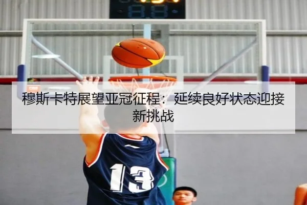 穆斯卡特展望亚冠征程：延续良好状态迎接新挑战（jiangnan）